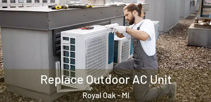  Replace Outdoor AC Unit Royal Oak - MI